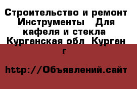 Строительство и ремонт Инструменты - Для кафеля и стекла. Курганская обл.,Курган г.